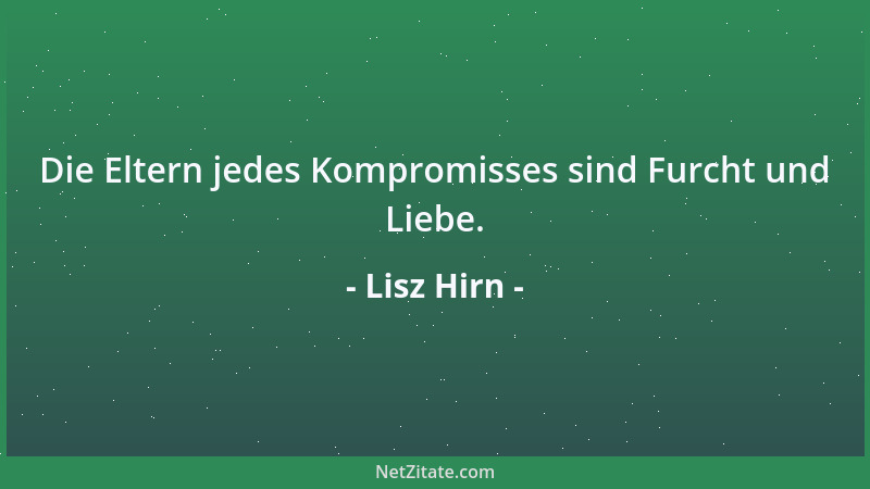 Lisz Hirn - Die Eltern jedes Kompromisses sind Furcht und Liebe....