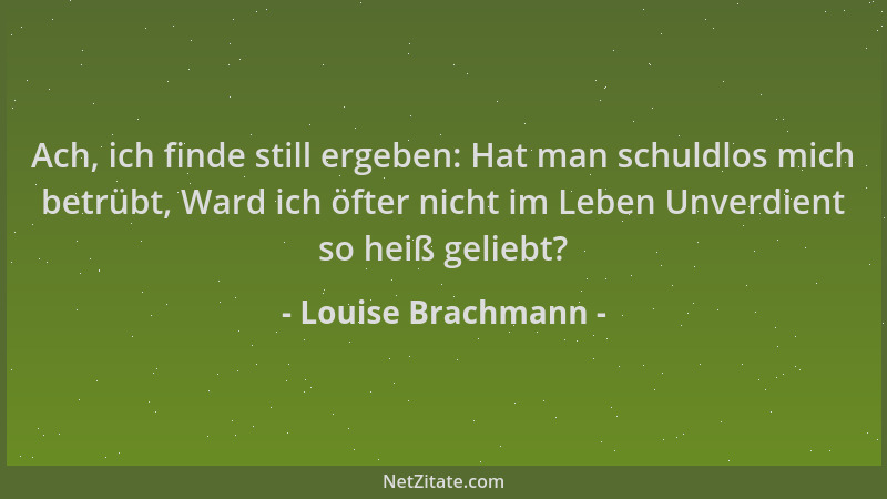 Louise Brachmann - Ach, ich finde still ergeben: Hat man schuldlos mich betrübt, Ward ich öfter nicht im Leben Unverdient s...