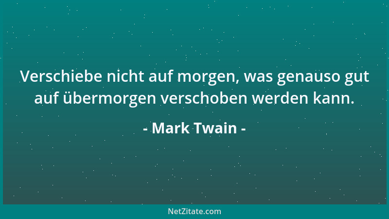 Mark Twain - Verschiebe nicht auf morgen, was genauso gut auf übermorgen verschoben werden kann....