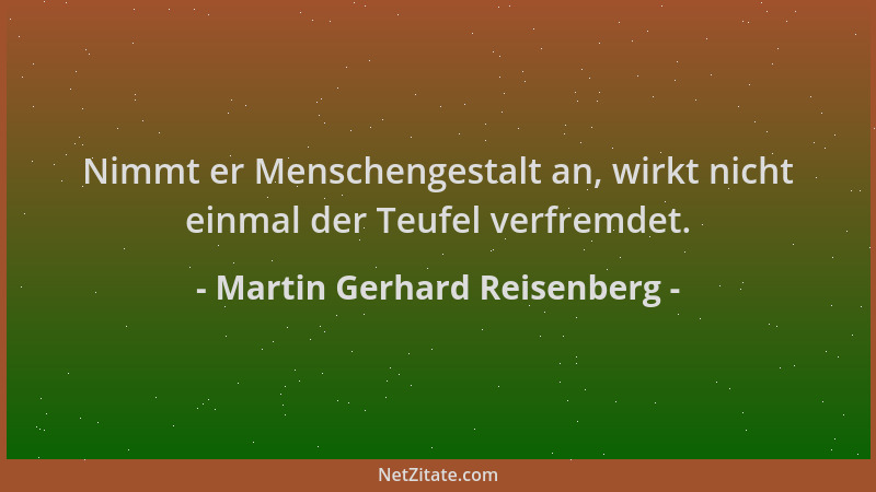 Martin Gerhard Reisenberg - Nimmt er Menschengestalt an, wirkt nicht einmal der Teufel verfremdet....