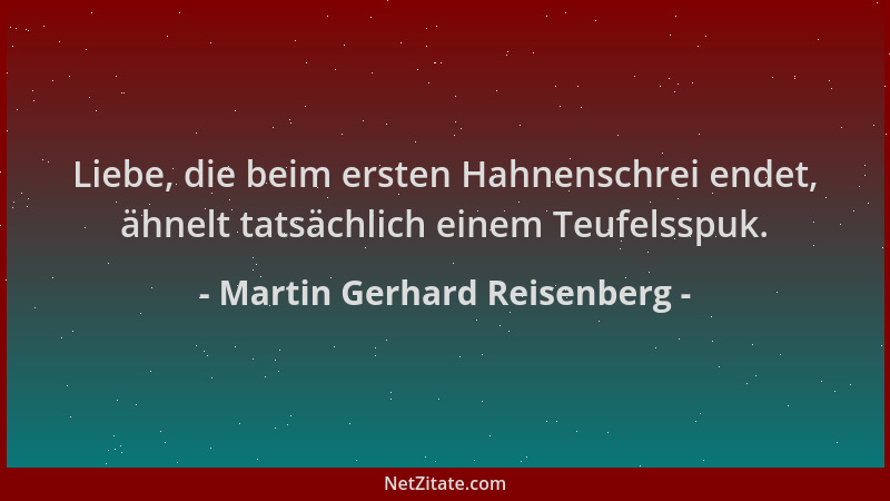 Martin Gerhard Reisenberg - Liebe, die beim ersten Hahnenschrei endet, ähnelt tatsächlich einem Teufelsspuk....