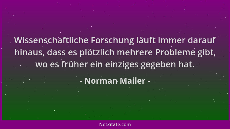 Norman Mailer - Wissenschaftliche Forschung läuft immer darauf hinaus, dass es plötzlich mehrere Probleme gibt, wo es frühe...