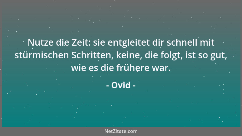 Ovid - Nutze die Zeit: sie entgleitet dir schnell mit stürmischen Schritten, keine, die folgt, ist so gut, wie es die frühe...