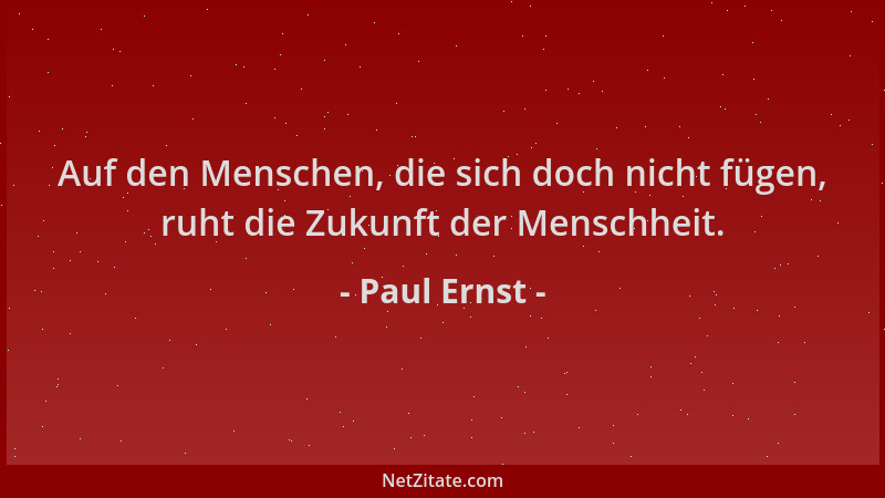 Paul Ernst - Auf den Menschen, die sich doch nicht fügen, ruht die Zukunft der Menschheit....