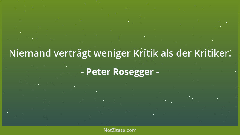 Peter Rosegger - Niemand verträgt weniger Kritik als der Kritiker....
