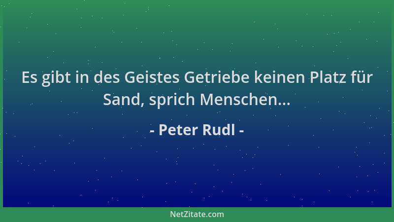Peter Rudl - Es gibt in des Geistes Getriebe keinen Platz für Sand, sprich Menschen......