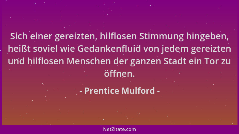 Prentice Mulford - Sich einer gereizten, hilflosen Stimmung hingeben, heißt soviel wie Gedankenfluid von jedem gereizten un...