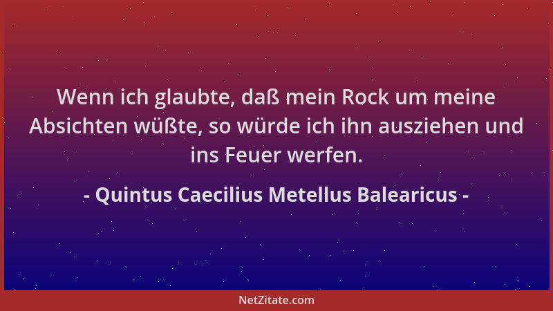 Quintus Caecilius Metellus Balearicus - Wenn ich glaubte, daß mein Rock um meine Absichten wüßte, so würde ich ihn ausziehe...