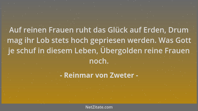 Reinmar von Zweter - Auf reinen Frauen ruht das Glück auf Erden, Drum mag ihr Lob stets hoch gepriesen werden. Was Gott je...