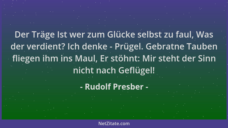 Rudolf Presber - Der Träge Ist wer zum Glücke selbst zu faul, Was der verdient? Ich denke - Prügel. Gebratne Tauben fliegen...