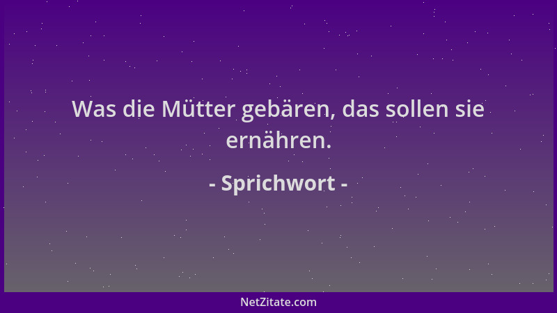 Sprichwort - Was die Mütter gebären, das sollen sie ernähren....