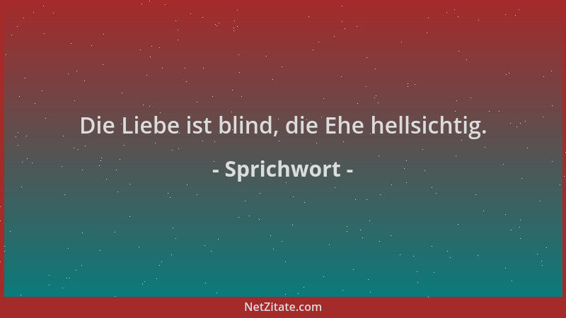 Sprichwort - Die Liebe ist blind, die Ehe hellsichtig....