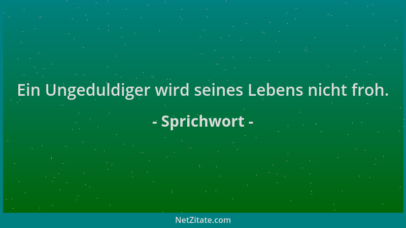Sprichwort - Ein Ungeduldiger wird seines Lebens nicht froh....