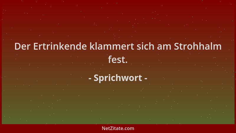 Sprichwort - Der Ertrinkende klammert sich am Strohhalm fest....