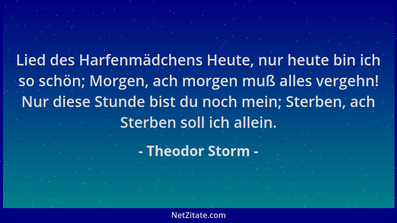 Theodor Storm - Lied des Harfenmädchens Heute, nur heute bin ich so schön; Morgen, ach morgen muß alles vergehn! Nur diese...