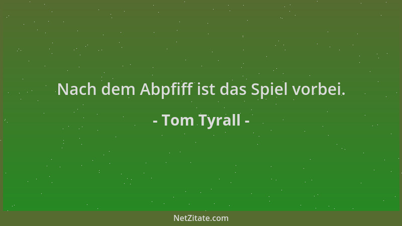 Tom Tyrall - Nach dem Abpfiff ist das Spiel vorbei....
