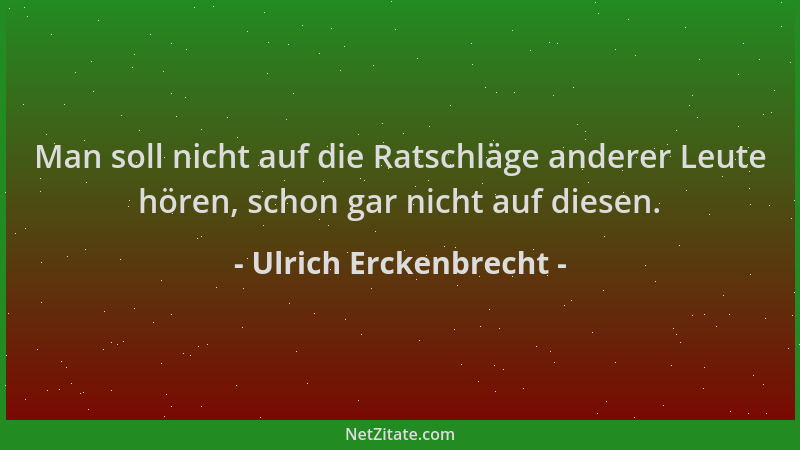 Ulrich Erckenbrecht - Man soll nicht auf die Ratschläge anderer Leute hören, schon gar nicht auf diesen....