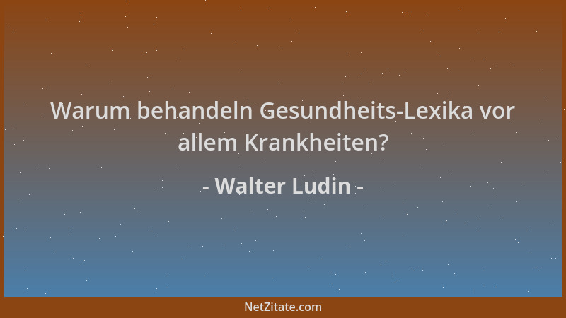 Walter Ludin - Warum behandeln Gesundheits-Lexika vor allem Krankheiten?...