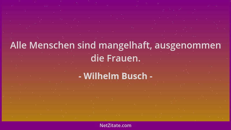 Wilhelm Busch - Alle Menschen sind mangelhaft, ausgenommen die Frauen....