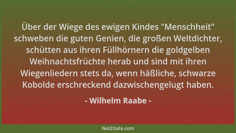 Wilhelm Raabe - Über der Wiege des ewigen Kindes  "Menschheit " schweben die guten Genien, die großen Weltdichter, schütten a...