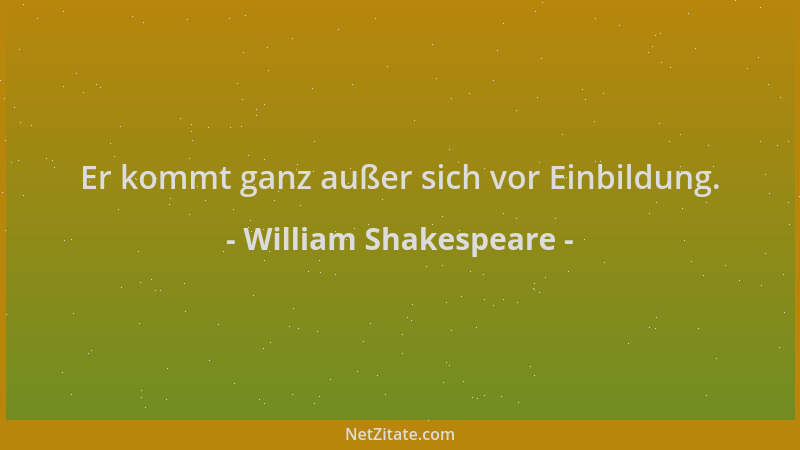 William Shakespeare - Er kommt ganz außer sich vor Einbildung....