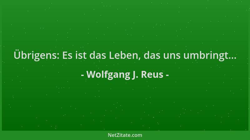 Wolfgang J. Reus - Übrigens: Es ist das Leben, das uns umbringt......