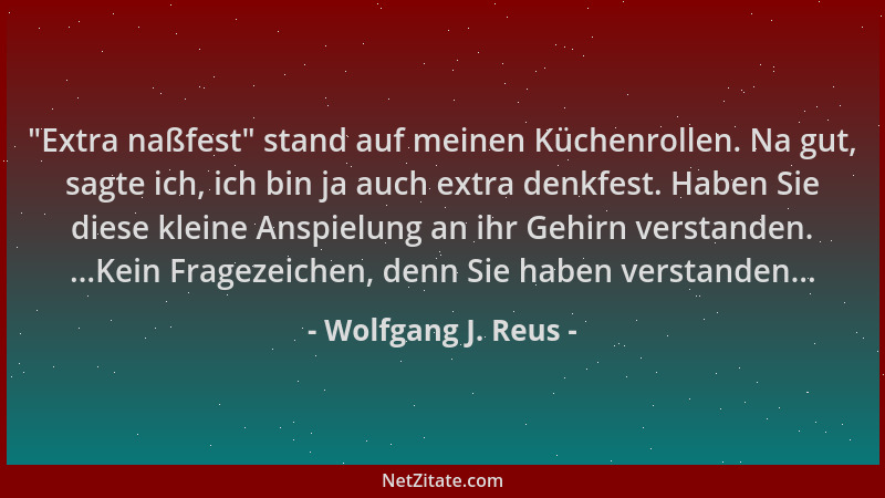 Wolfgang J. Reus -  "Extra naßfest " stand auf meinen Küchenrollen. Na gut, sagte ich, ich bin ja auch extra denkfest. Haben...
