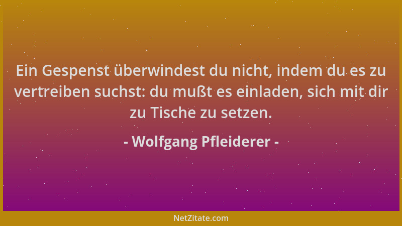 Wolfgang Pfleiderer - Ein Gespenst überwindest du nicht, indem du es zu vertreiben suchst: du mußt es einladen, sich mit di...