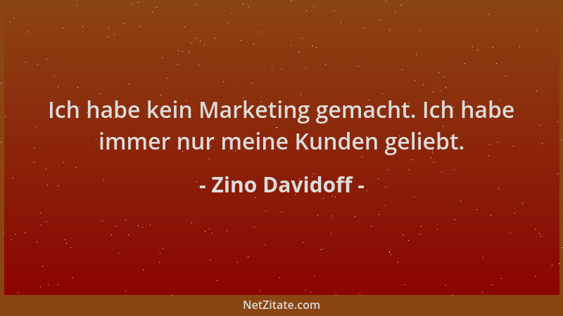 Zino Davidoff - Ich habe kein Marketing gemacht. Ich habe immer nur meine Kunden geliebt....