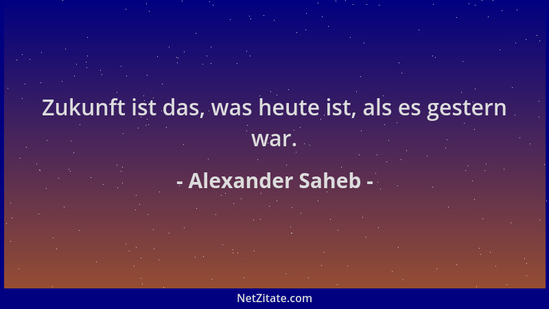 Alexander Saheb - Zukunft ist das, was heute ist, als es gestern war....