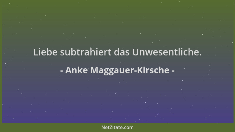 Anke Maggauer-Kirsche - Liebe subtrahiert das Unwesentliche....