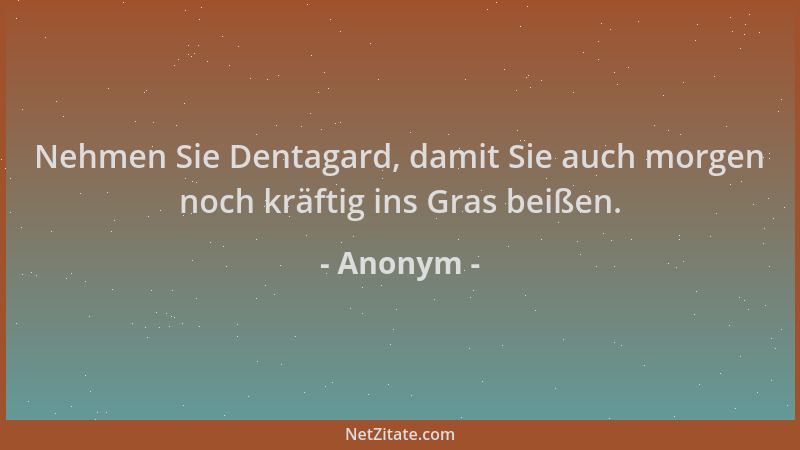 Anonym - Nehmen Sie Dentagard, damit Sie auch morgen noch kräftig ins Gras beißen....