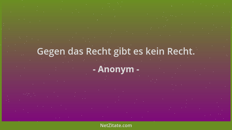 Anonym - Gegen das Recht gibt es kein Recht....