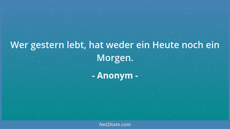 Anonym - Wer gestern lebt, hat weder ein Heute noch ein Morgen....
