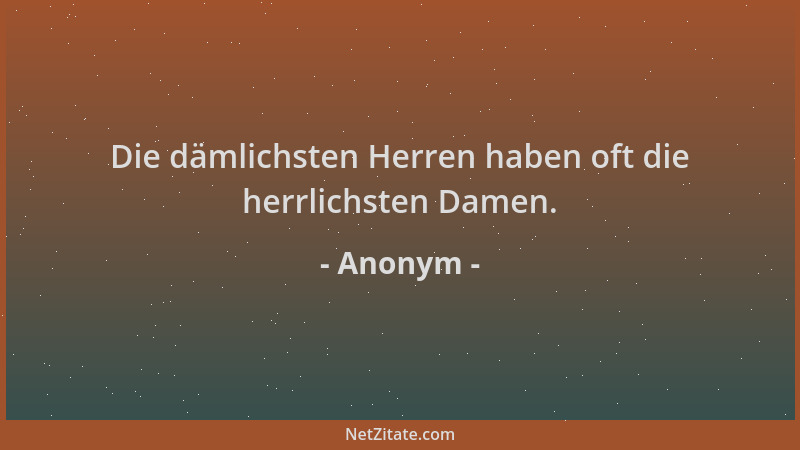 Anonym - Die dämlichsten Herren haben oft die herrlichsten Damen....