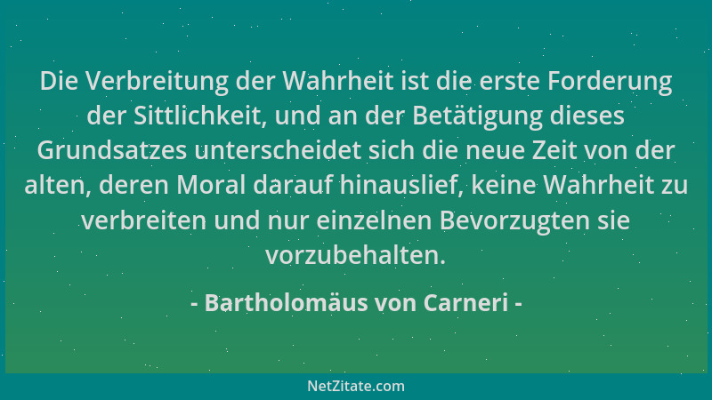 Bartholomäus von Carneri - Die Verbreitung der Wahrheit ist die erste Forderung der Sittlichkeit, und an der Betätigung die...