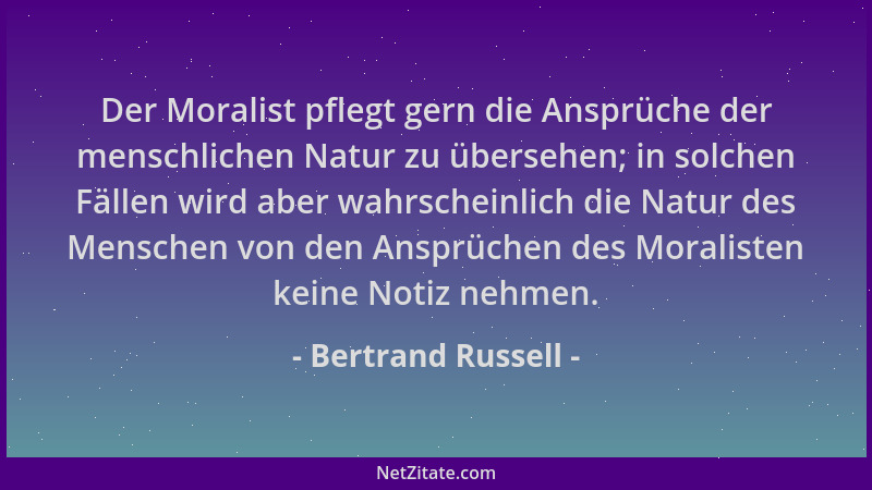 Bertrand Russell - Der Moralist pflegt gern die Ansprüche der menschlichen Natur zu übersehen; in solchen Fällen wird aber...