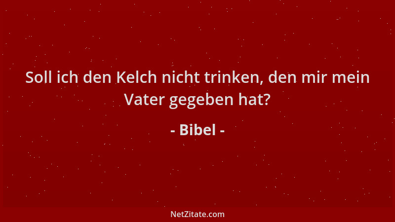Bibel - Soll ich den Kelch nicht trinken, den mir mein Vater gegeben hat?...