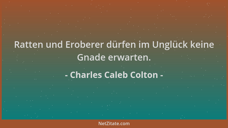 Charles Caleb Colton - Ratten und Eroberer dürfen im Unglück keine Gnade erwarten....