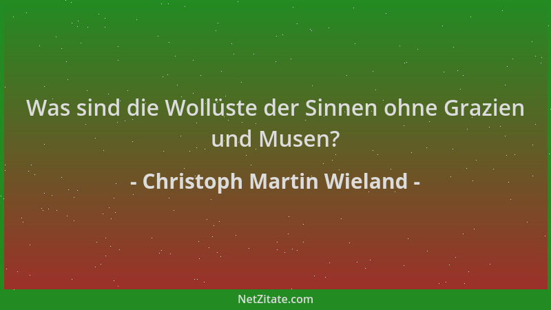 Christoph Martin Wieland - Was sind die Wollüste der Sinnen ohne Grazien und Musen?...