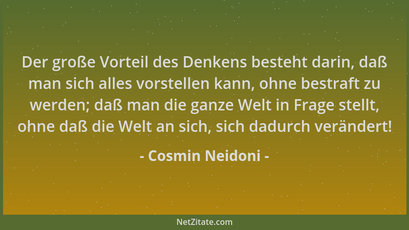 Cosmin Neidoni - Der große Vorteil des Denkens besteht darin, daß man sich alles vorstellen kann, ohne bestraft zu werden;...