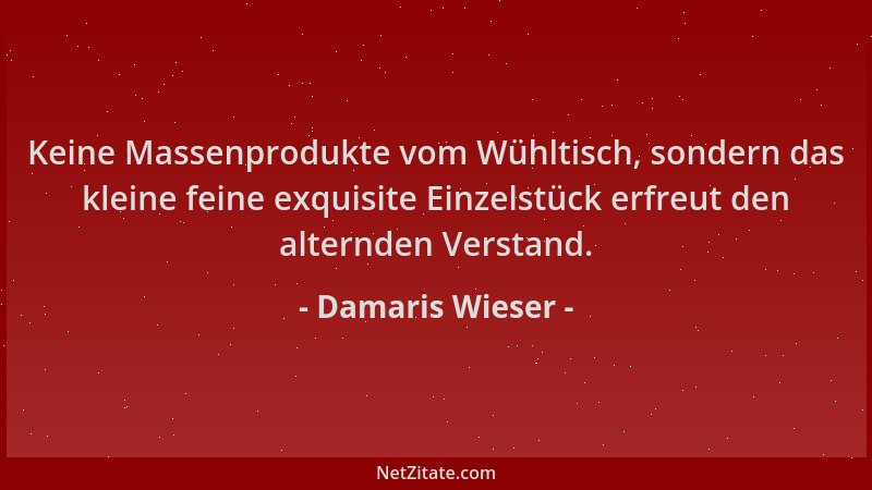 Damaris Wieser - Keine Massenprodukte vom Wühltisch, sondern das kleine feine exquisite Einzelstück erfreut den alternden V...