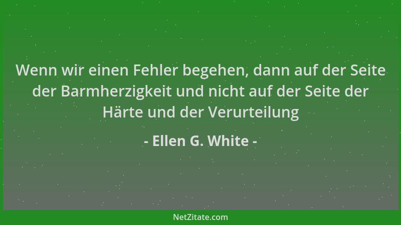 Ellen G. White - Wenn wir einen Fehler begehen, dann auf der Seite der Barmherzigkeit und nicht auf der Seite der Härte und...