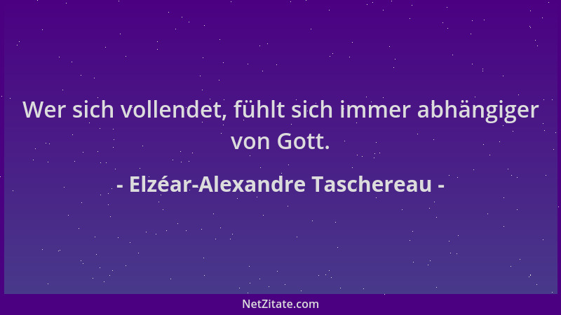 Elzéar-Alexandre Taschereau - Wer sich vollendet, fühlt sich immer abhängiger von Gott....