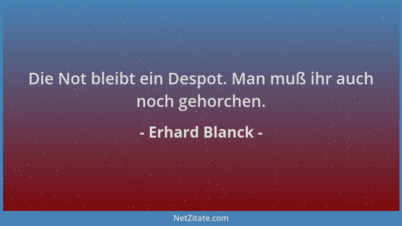 Erhard Blanck - Die Not bleibt ein Despot. Man muß ihr auch noch gehorchen....