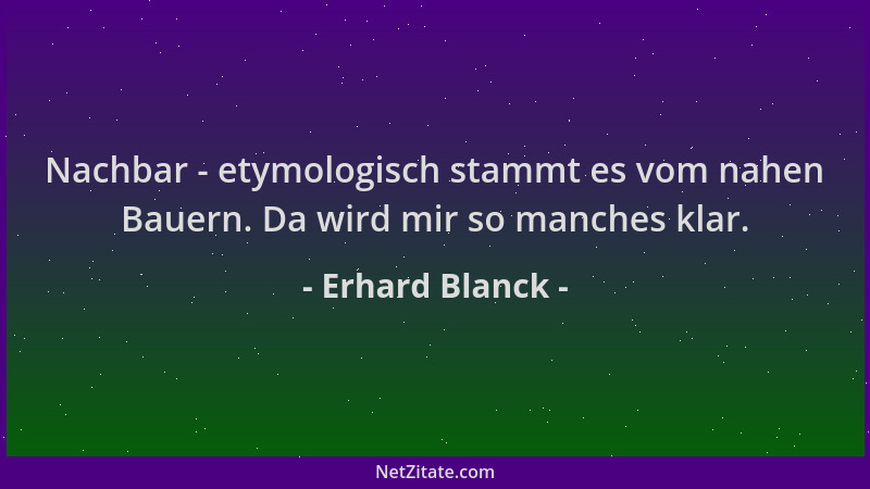 Erhard Blanck - Nachbar - etymologisch stammt es vom nahen Bauern. Da wird mir so manches klar....