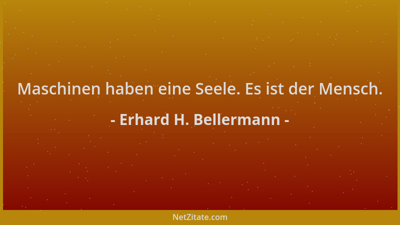 Erhard H. Bellermann - Maschinen haben eine Seele. Es ist der Mensch....