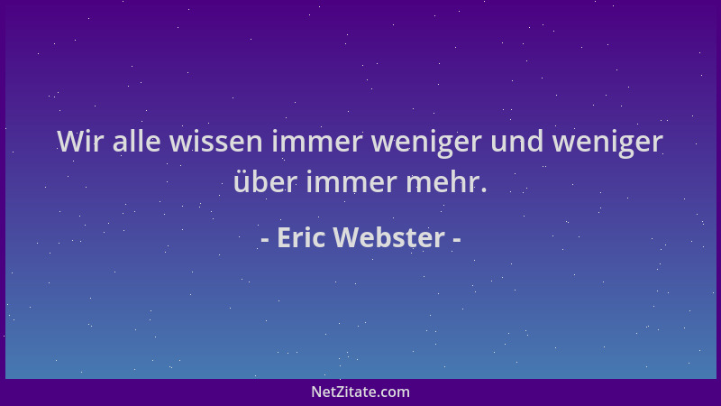 Eric Webster - Wir alle wissen immer weniger und weniger über immer mehr....