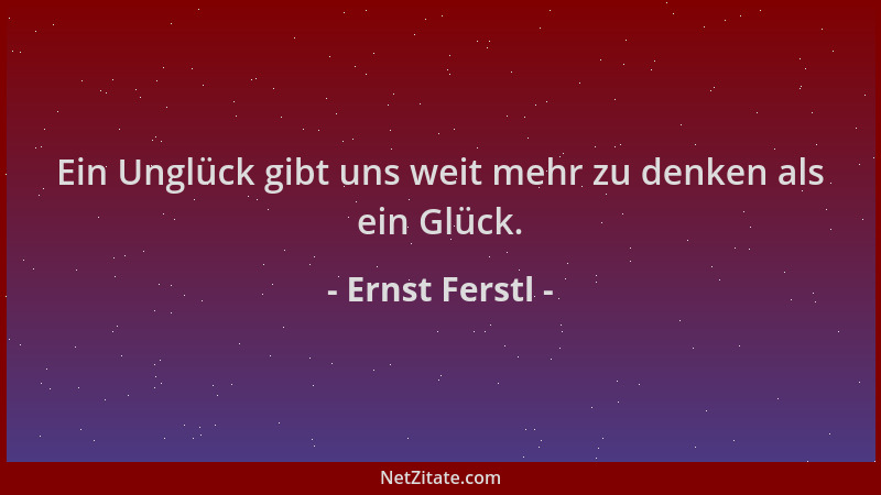 Ernst Ferstl - Ein Unglück gibt uns weit mehr zu denken als ein Glück....