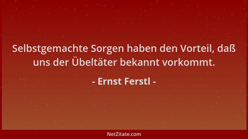 Ernst Ferstl - Selbstgemachte Sorgen haben den Vorteil, daß uns der Übeltäter bekannt vorkommt....